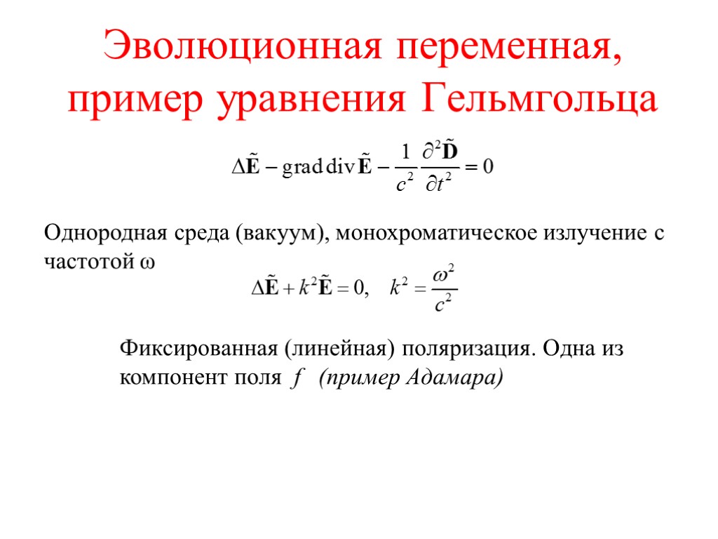 Эволюционная переменная, пример уравнения Гельмгольца Однородная среда (вакуум), монохроматическое излучение с частотой ω Фиксированная